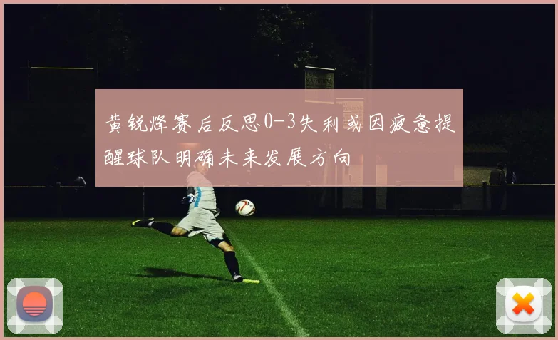 黄锐烽赛后反思0-3失利或因疲惫提醒球队明确未来发展方向