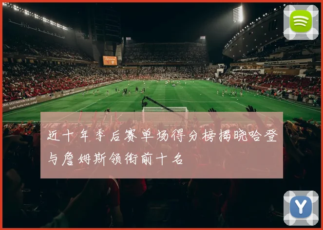 近十年季后赛单场得分榜揭晓哈登与詹姆斯领衔前十名
