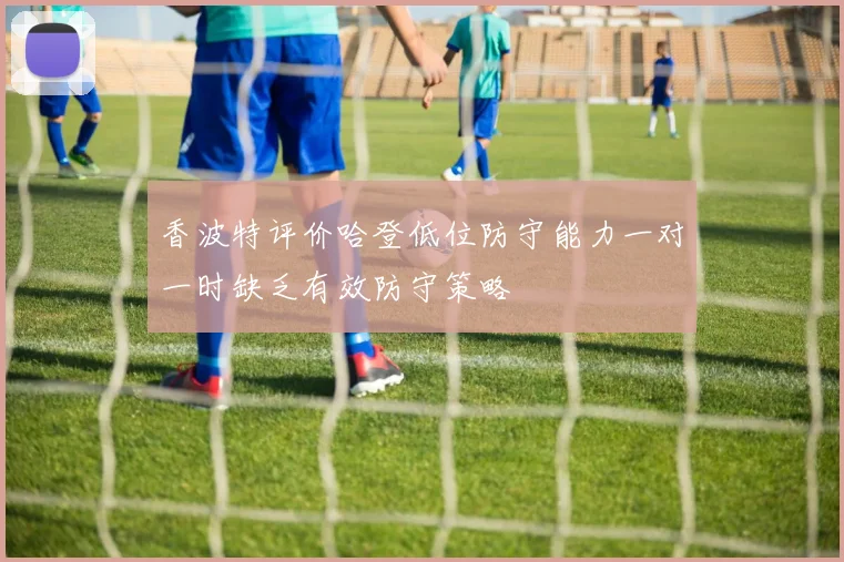 香波特评价哈登低位防守能力一对一时缺乏有效防守策略