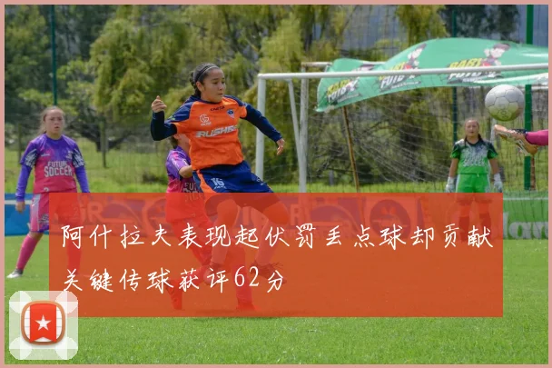 阿什拉夫表现起伏罚丢点球却贡献关键传球获评62分