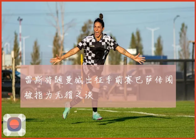 雷斯将随曼城出征季前赛巴萨传闻被指为无稽之谈