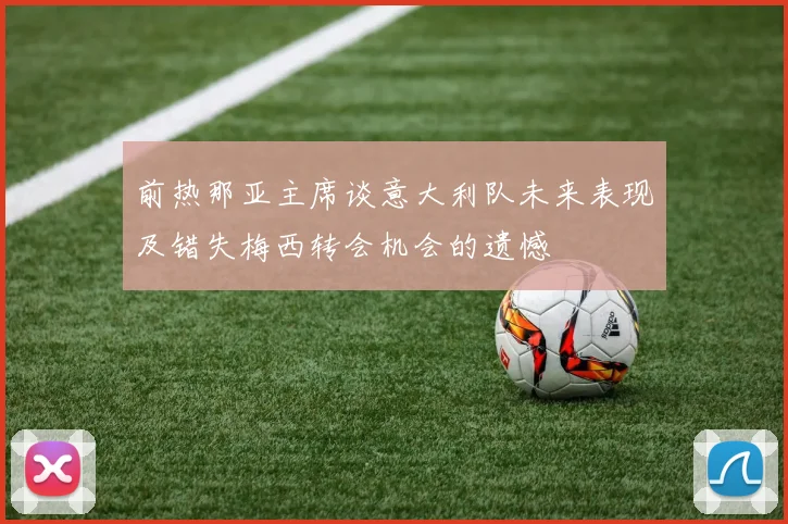 前热那亚主席谈意大利队未来表现及错失梅西转会机会的遗憾