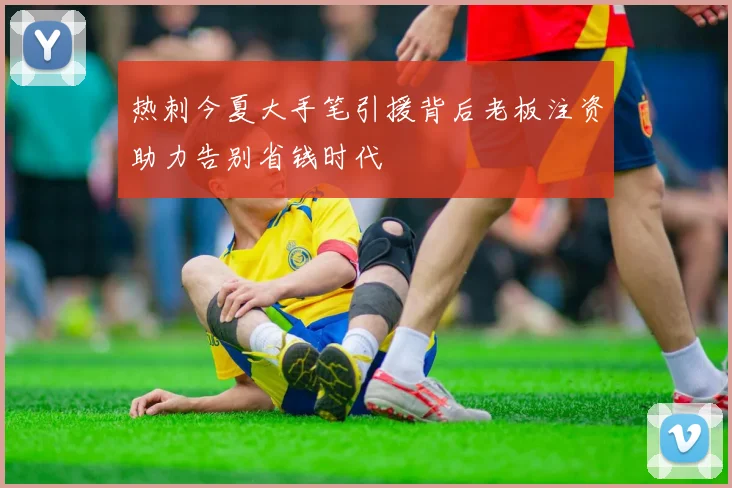 热刺今夏大手笔引援背后老板注资助力告别省钱时代