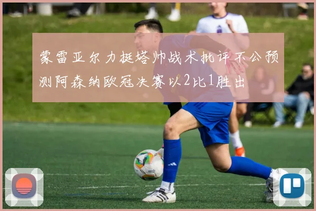 蒙雷亚尔力挺塔帅战术批评不公预测阿森纳欧冠决赛以2比1胜出