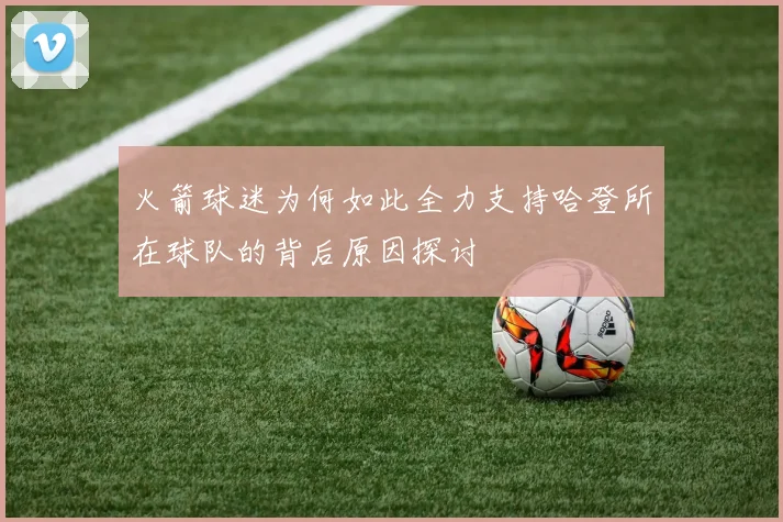 火箭球迷为何如此全力支持哈登所在球队的背后原因探讨